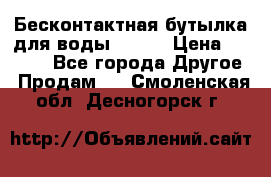 Бесконтактная бутылка для воды ESLOE › Цена ­ 1 590 - Все города Другое » Продам   . Смоленская обл.,Десногорск г.